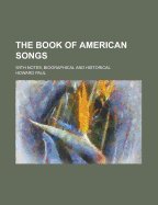 The Book of American Songs; With Notes, Biographical and Historical