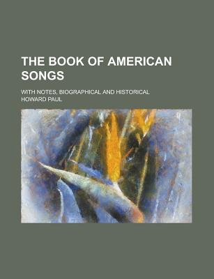 The Book of American Songs; With Notes, Biographical and Historical - U S Government, and Paul, Howard