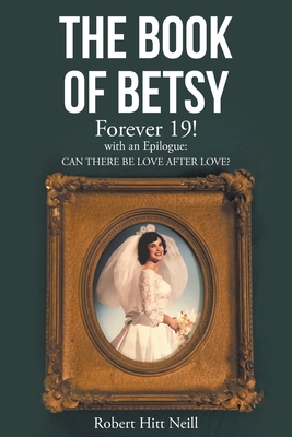 The Book of Betsy: Forever 19!: with an Epilogue: Can There Be Love After Love? - Neill, Robert Hitt