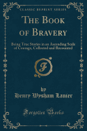 The Book of Bravery: Being True Stories in an Ascending Scale of Courage, Collected and Recounted (Classic Reprint)