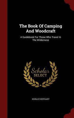 The Book Of Camping And Woodcraft: A Guidebook For Those Who Travel In The Wilderness - Kephart, Horace