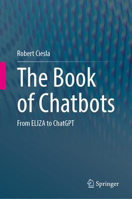 The Book of Chatbots: From Eliza to ChatGPT - Ciesla, Robert