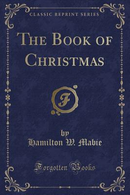 The Book of Christmas (Classic Reprint) - Mabie, Hamilton W