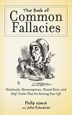 The Book of Common Fallacies: Falsehoods, Misconceptions, Flawed Facts, and Half-Truths That Are Ruining Your Life - Ward, Philip, and Edwards, Julia