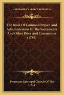 The Book Of Common Prayer And Administration Of The Sacraments And Other Rites And Ceremonies (1789)
