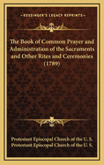 The Book of Common Prayer and Administration of the Sacraments and Other Rites and Ceremonies (1789)