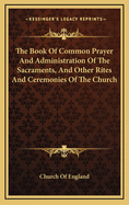 The Book of Common Prayer: And administration of The Sacraments, and other rites and ceremonies of The Church, according to the use of the United Church of England and Ireland