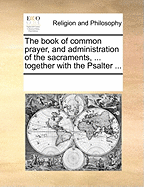 The Book of Common Prayer, and Administration of the Sacraments, ... Together with the Psalter ...