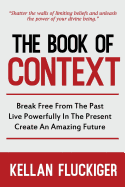 The Book of Context: Break free from the past, Live powerfully in the present, Create an Amazing Future
