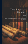 The Book of Daniel: Or, the Second Volume of Prophecy, Tr. and Expounded by J.G. Murphy