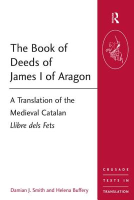 The Book of Deeds of James I of Aragon: A Translation of the Medieval Catalan Llibre dels Fets - Smith, Damian J. (Editor), and Buffery, Helena (Editor)