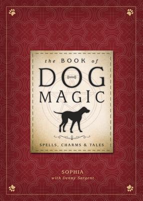 The Book of Dog Magic: Spells, Charms & Tales - Sophia, and Sargent, Denny