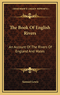 The Book of English Rivers: An Account of the Rivers of England and Wales