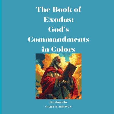 The Book of Exodus: God's Commandments in Colors - Brown, Gary Roger, and Brown, Marjorie Clark (Contributions by)