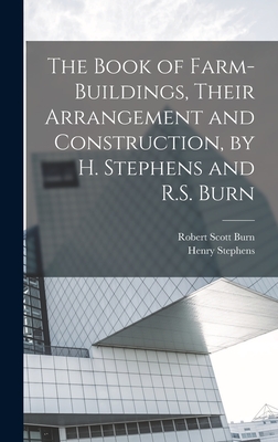 The Book of Farm-Buildings, Their Arrangement and Construction, by H. Stephens and R.S. Burn - Burn, Robert Scott, and Stephens, Henry