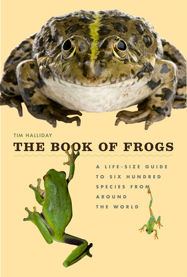 The Book of Frogs: A Life-Size Guide to Six Hundred Species from Around the World - Halliday, Tim