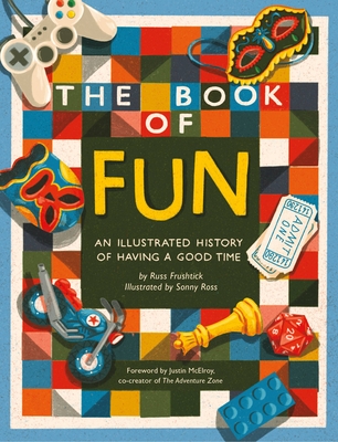 The Book of Fun: An Illustrated History of Having a Good Time - Frushtick, Russ, and McElroy, Justin (Foreword by)