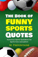 The Book of Funny Sports Quotes: Humorous Sports Quotations for Sports Fans Everywhere