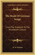The Book of German Songs: From the Sixteenth to the Nineteenth Century