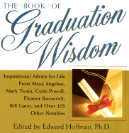 The Book of Graduation Wisdom: Inspirational Advice for Life from Maya Angelou, Mark Twain, Colin Powell, Eleanor Roosevelt, Bill Gates, and Over 125 Other Notables