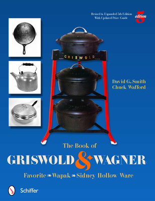 The Book of Griswold & Wagner: Favorite * Wapak * Sidney Hollow Ware - Smith, David G