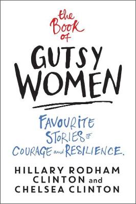 The Book of Gutsy Women: Favourite Stories of Courage and Resilience - Clinton, Hillary Rodham, and Clinton, Chelsea