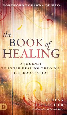 The Book of Healing: A Journey to Inner Healing Through the Book of Job - Liebscher, Teresa, and de Silva, Donna (Foreword by)