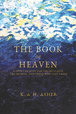 The Book of Heaven: A Story of Hope for the Outcasts, the Broken, and Those Who Lost Faith - Asher, Houston, and Asher, Katie