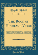 The Book of Highland Verse: An (English) Anthology, Consisting of (A) Translations from Gaelic; (B) English Verse Relating to the Highlands; Edited, with Introduction and Biographical Notes on the Gaelic Poets (Classic Reprint)