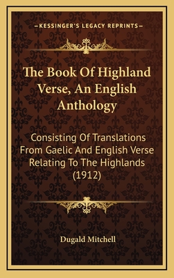 The Book of Highland Verse, an English Anthology: Consisting of Translations from Gaelic and English Verse Relating to the Highlands (1912) - Mitchell, Dugald