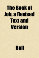 The Book of Job, a Revised Text and Version - Ball, Charles James