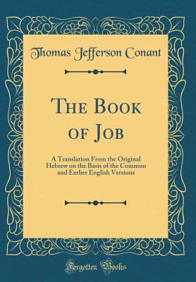 The Book of Job: A Translation from the Original Hebrew on the Basis of the Common and Earlier English Versions (Classic Reprint) - Conant, Thomas Jefferson