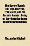 The Book of Jonah: The Text Analyzed, Translated, and the Accents Names: Being an Easy Introduction to the Hebrew Language