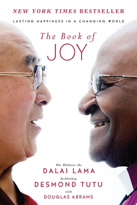 The Book of Joy: Lasting Happiness in a Changing World - Lama, Dalai, and Tutu, Desmond, and Abrams, Douglas Carlton