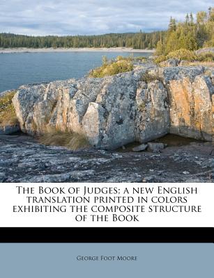 The Book of Judges; A New English Translation Printed in Colors Exhibiting the Composite Structure of the Book - Moore, George Foot