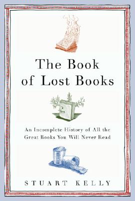 The Book of Lost Books: An Incomplete History of All the Great Books You'll Never Read - Kelly, Stuart