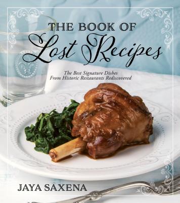 The Book of Lost Recipes: The Best Signature Dishes from Historic Restaurants Rediscovered - Saxena, Jaya
