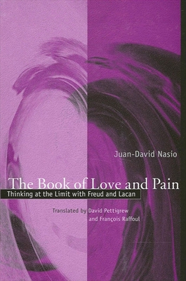 The Book of Love and Pain: Thinking at the Limit with Freud and Lacan - Nasio, Juan-David, and Pettigrew, David (Translated by), and Raffoul, Franois (Translated by)