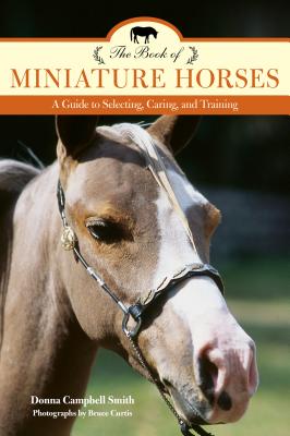 The Book of Miniature Horses: A Guide to Selecting, Caring, and Training - Smith, Donna Campbell, and Curtis, Bruce