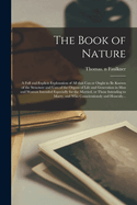 The Book of Nature: A Full and Explicit Explanation of All That Can or Ought to Be Known of the Structure and Uses of the Organs of Life and Generation, in Man and Woman; Intended Especially for the Married, or Those Intending to Marry (Classic Reprint)