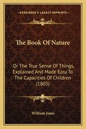 The Book of Nature: Or the True Sense of Things, Explained and Made Easy to the Capacities of Children (1803)