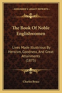 The Book of Noble Englishwomen: Lives Made Illustrious by Heroism, Goodness, and Great Attainments (1875)