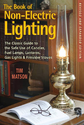 The Book of Non-Electric Lighting: The Classic Guide to the Safe Use of Candles, Fuel Lamps, Lanterns, Gaslights & Fire-View Stoves - Matson, Tim