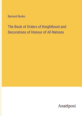 The Book of Orders of Knighthood and Decorations of Honour of All Nations - Burke, Bernard