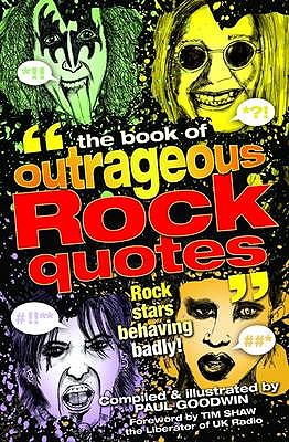 The Book of Outrageous Rock Quotes: Rock Stars Behaving Badly! - 