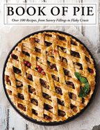 The Book of Pie: Over 100 Recipes, from Savory Fillings to Flaky Crusts (Easy-To-Follow Recipes for Sweet and Savory Pies)