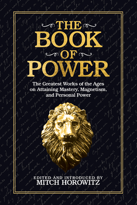 The Book of Power: The Greatest Works of the Ages on Attaining Mastery, Magnetism, and Personal Power - Horowitz, Mitch