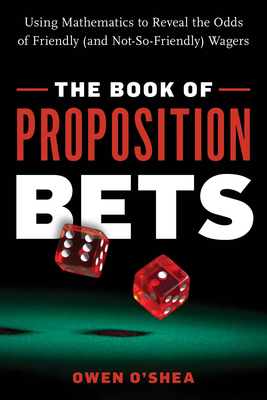The Book of Proposition Bets: Using Mathematics to Reveal the Odds of Friendly (and Not-So-Friendly) Wagers - O'Shea, Owen