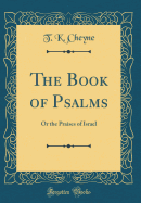 The Book of Psalms: Or the Praises of Israel (Classic Reprint)