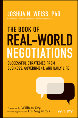 The Book of Real-World Negotiations: Successful Strategies from Business, Government, and Daily Life - Weiss, Joshua N, and Ury, William L (Foreword by)
